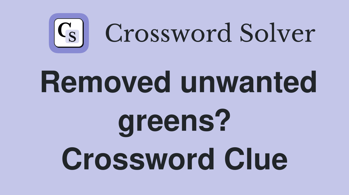 Removed unwanted greens? Crossword Clue