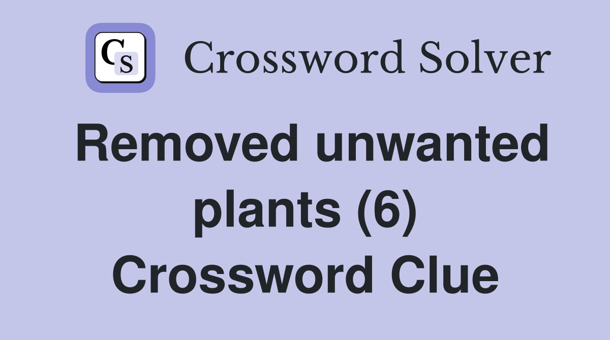 Removed unwanted plants (6) Crossword Clue