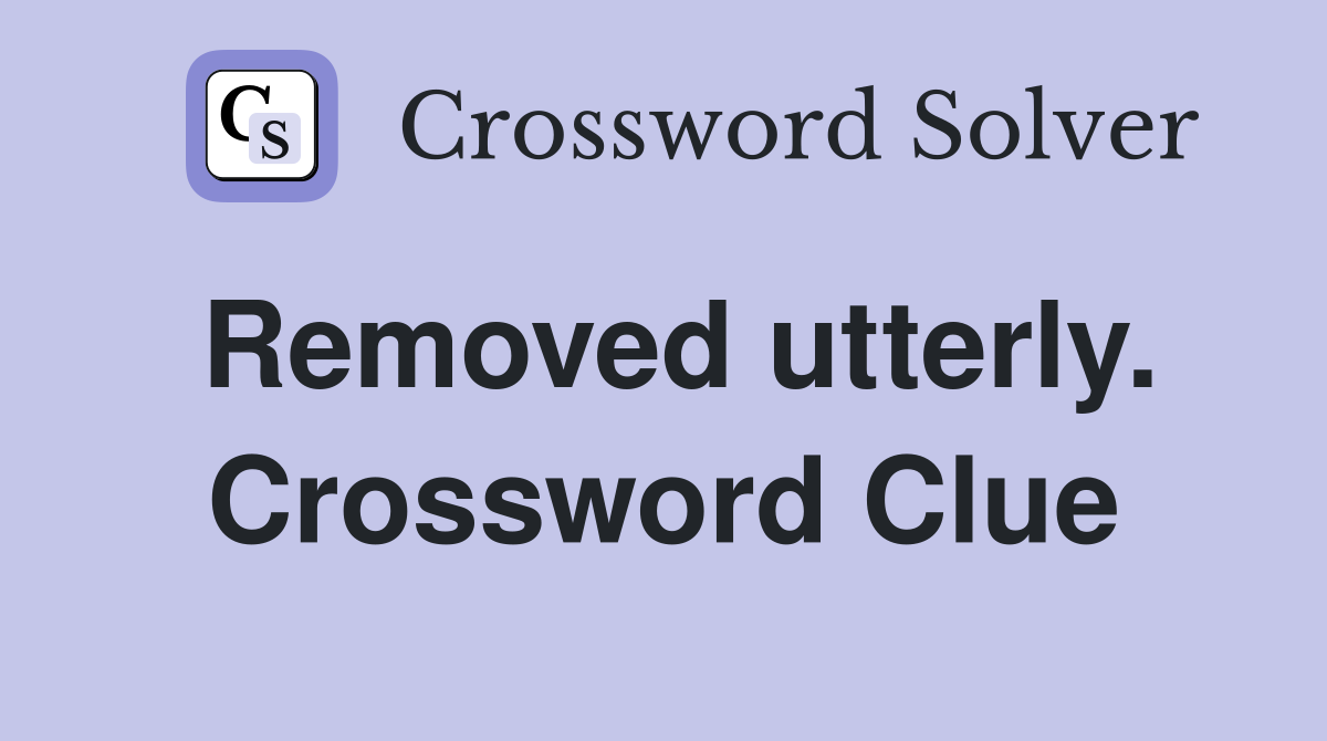 Removed utterly. Crossword Clue