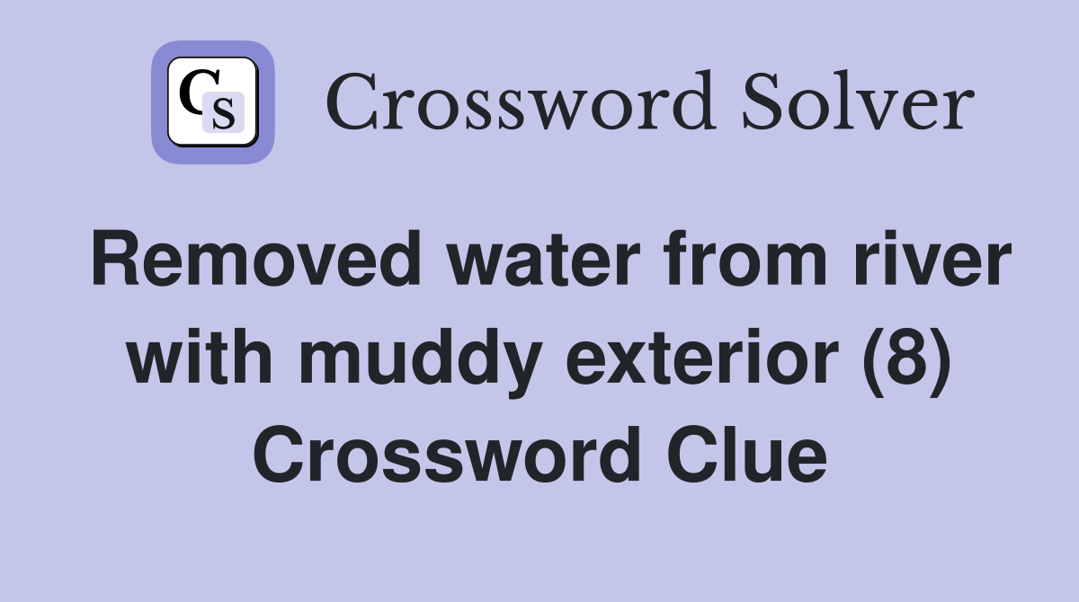 Removed water from river with muddy exterior (8) Crossword Clue
