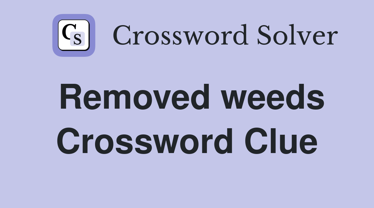 Removed weeds Crossword Clue