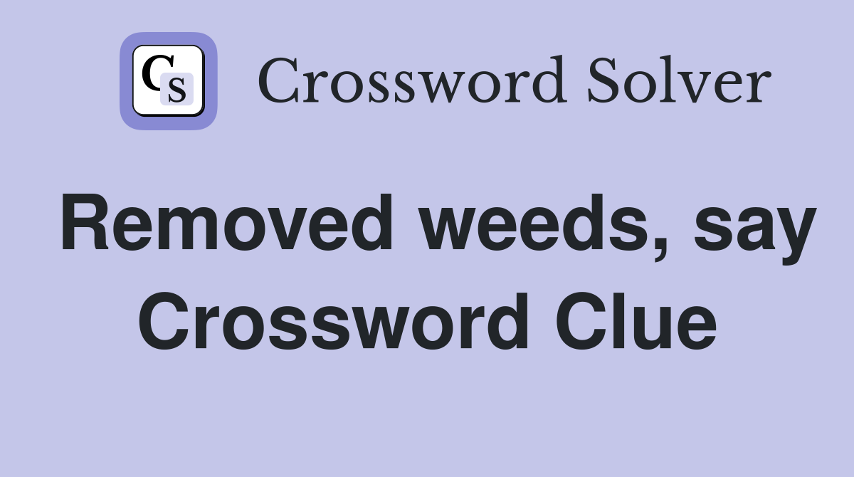 Removed weeds, say Crossword Clue