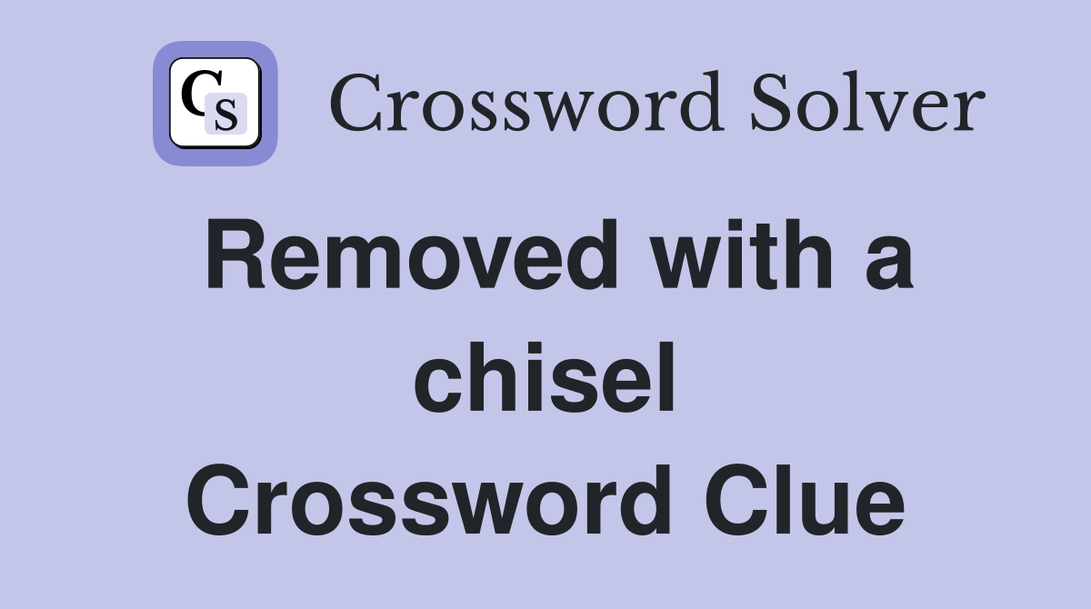 Removed with a chisel Crossword Clue