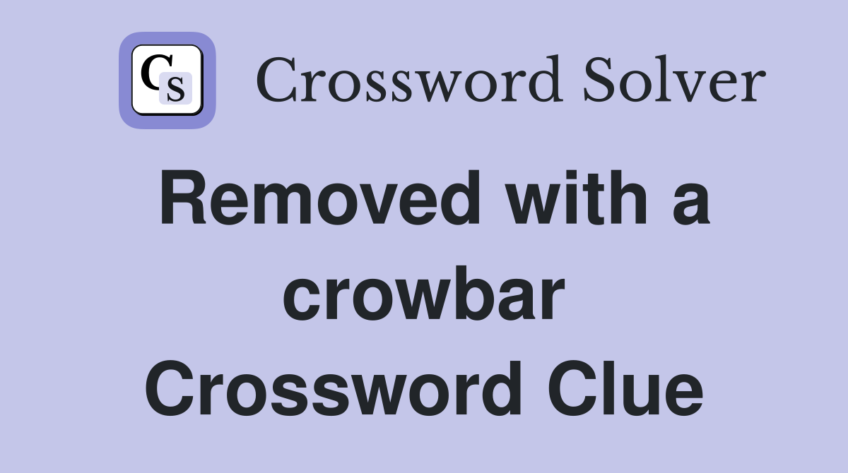 Removed with a crowbar Crossword Clue