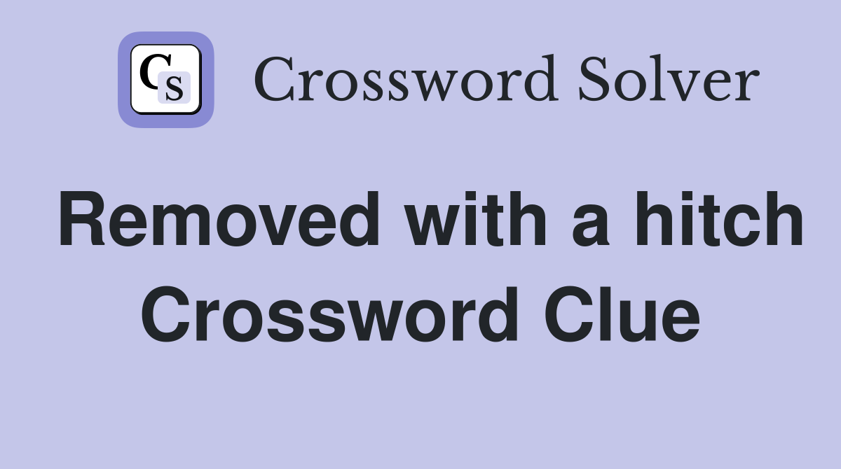 Removed with a hitch Crossword Clue