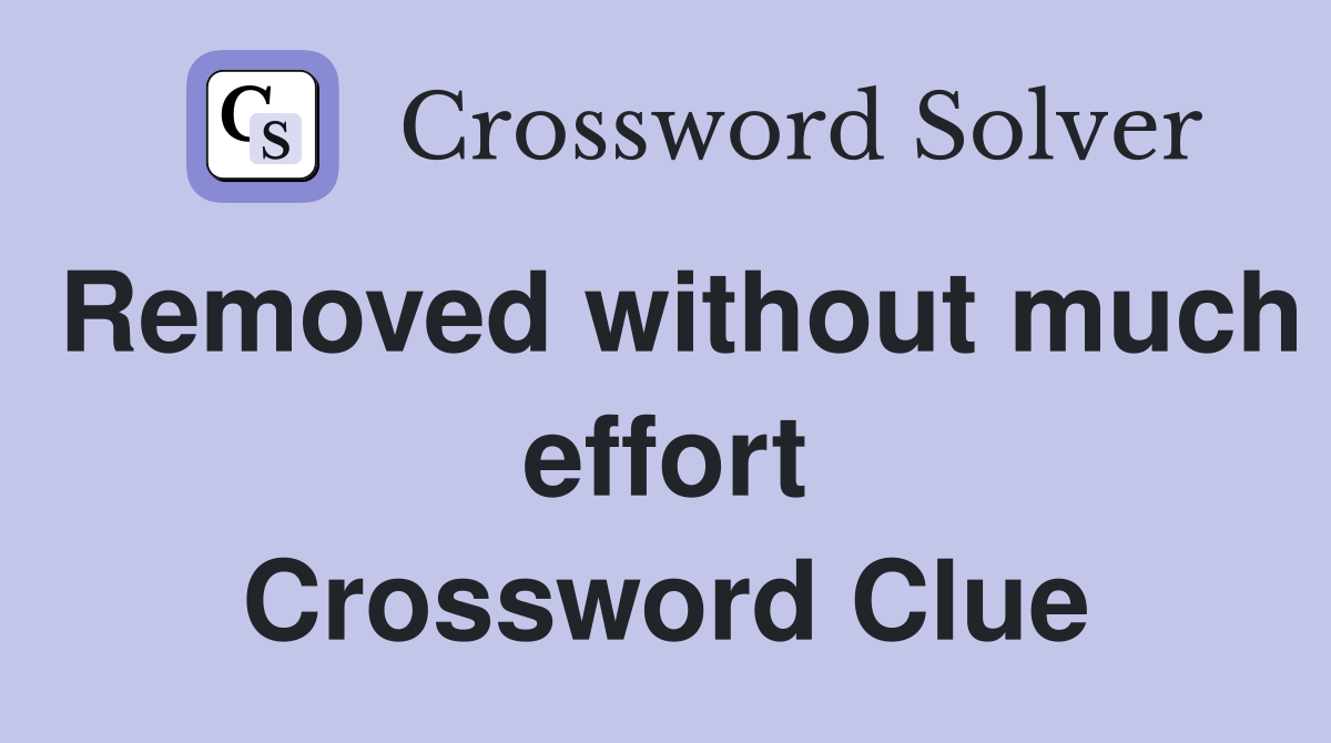 Removed without much effort Crossword Clue