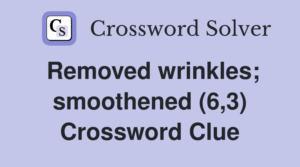 Removed wrinkles; smoothened (6,3) Crossword Clue