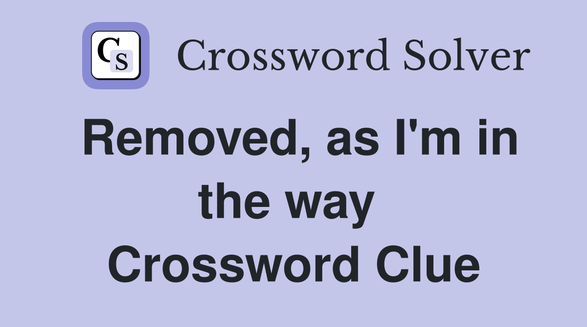 Removed, as I'm in the way  Crossword Clue