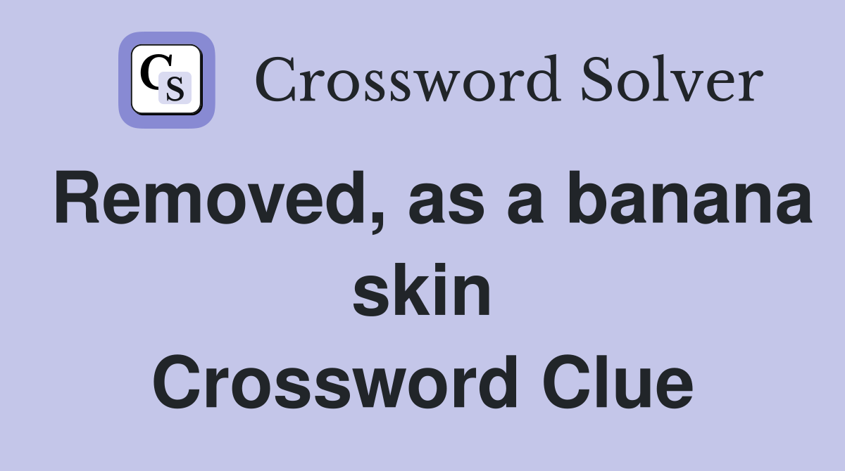 Removed, as a banana skin Crossword Clue