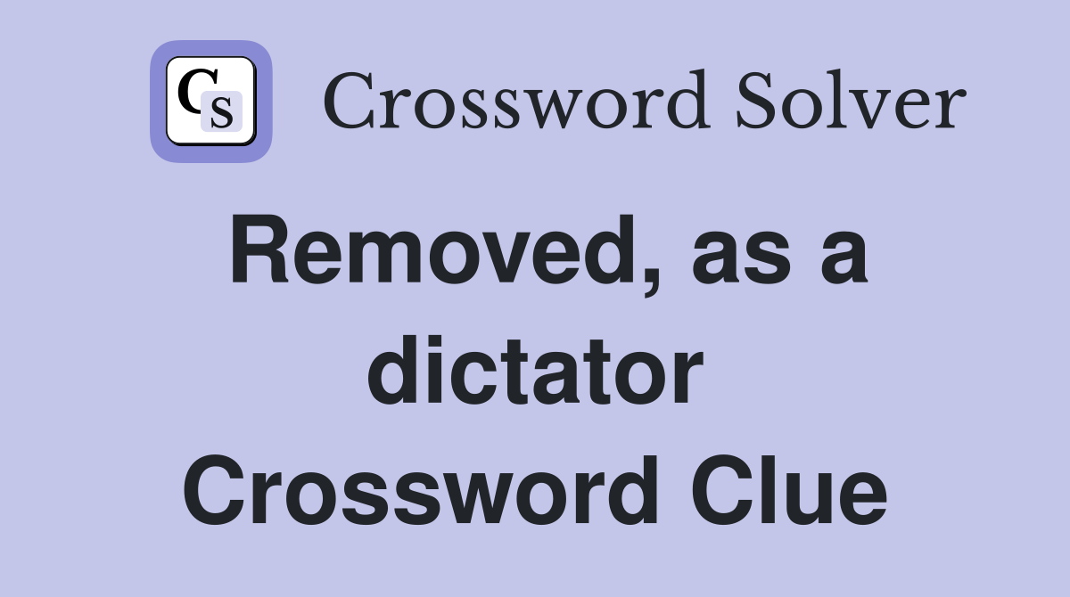 Removed, as a dictator Crossword Clue