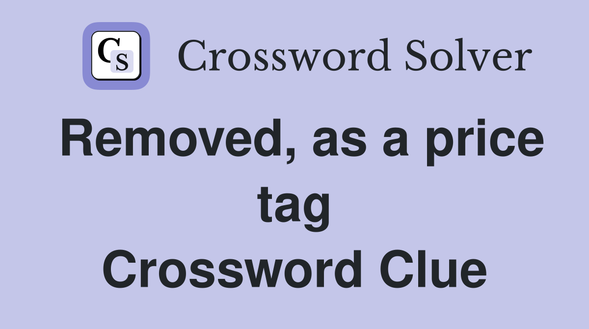 Removed, as a price tag Crossword Clue
