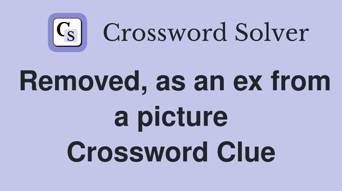 Removed, as an ex from a picture Crossword Clue
