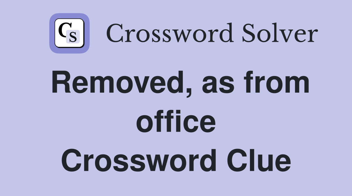 Removed, as from office Crossword Clue