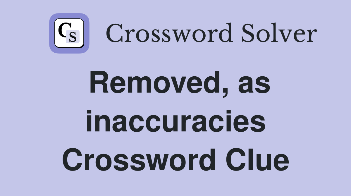 Removed, as inaccuracies Crossword Clue