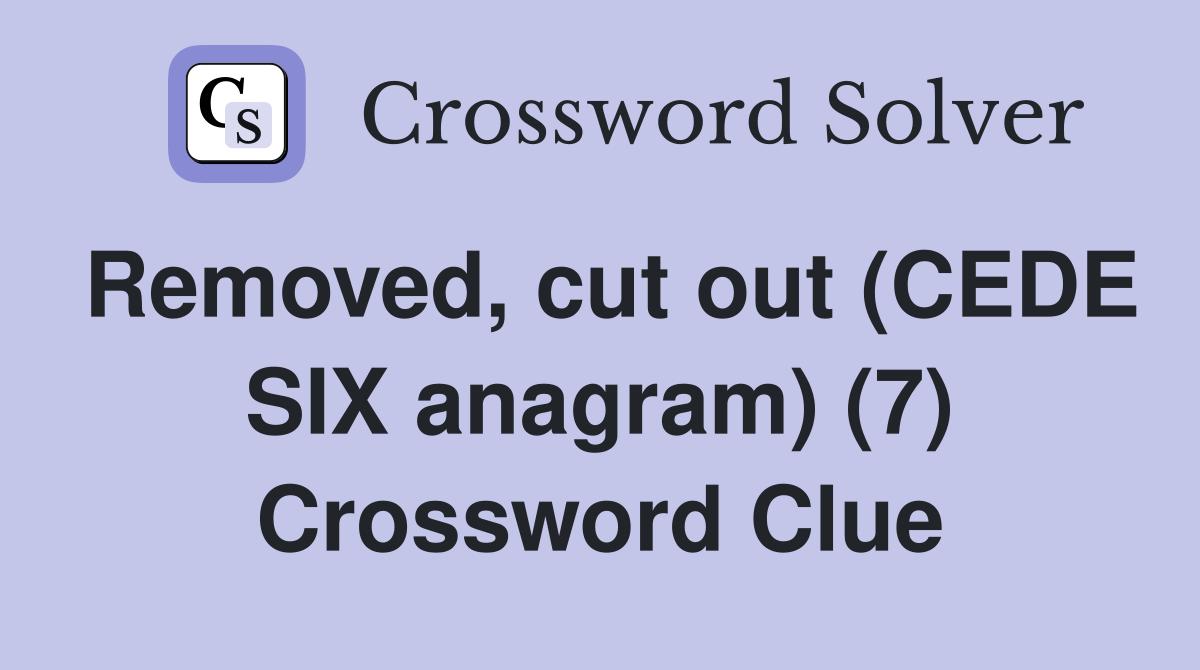 Removed, cut out (CEDE SIX anagram) (7) Crossword Clue