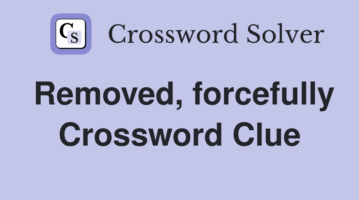 Removed, forcefully Crossword Clue