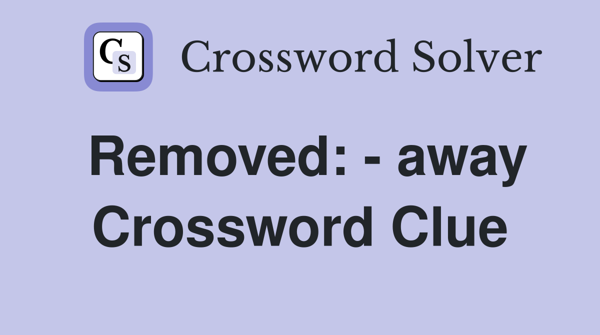 Removed: - away Crossword Clue