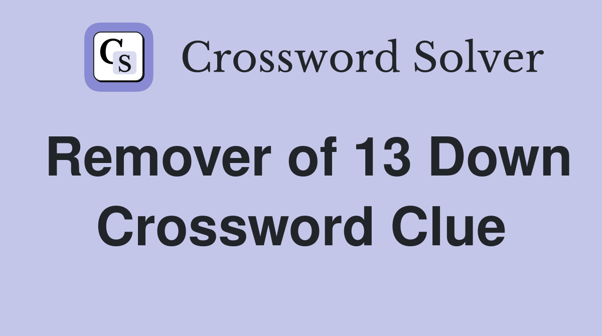 Remover of 13 Down Crossword Clue