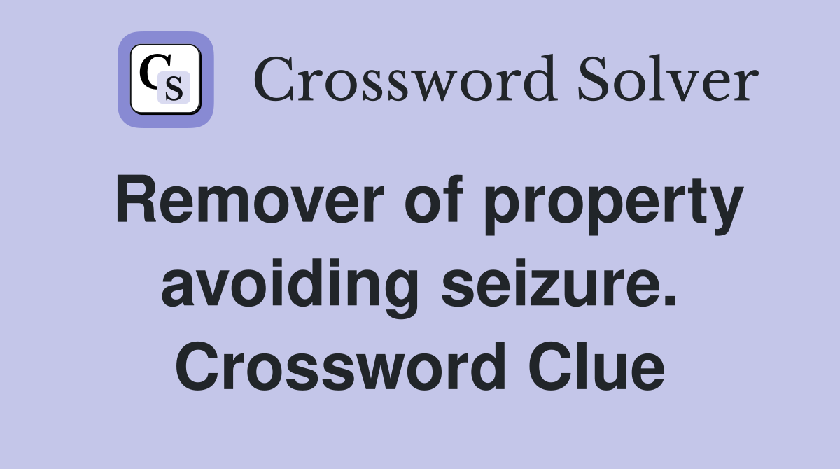 Remover of property avoiding seizure. Crossword Clue