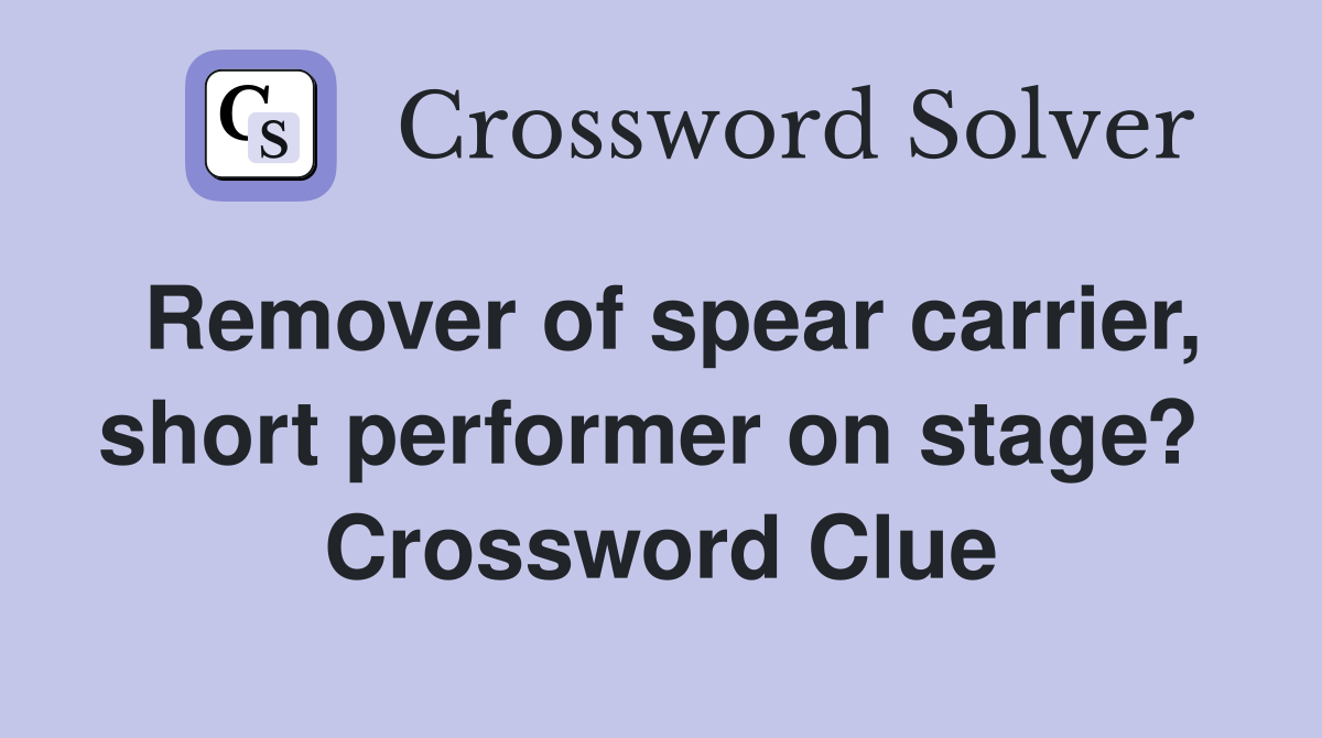 Remover of spear carrier, short performer on stage?  Crossword Clue