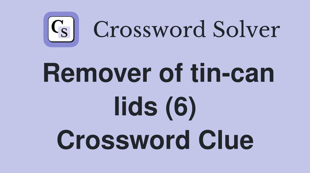 Remover of tin-can lids (6) Crossword Clue