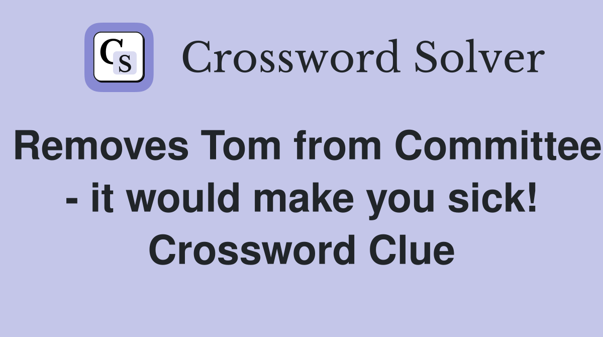 Removes Tom from Committee - it would make you sick! Crossword Clue