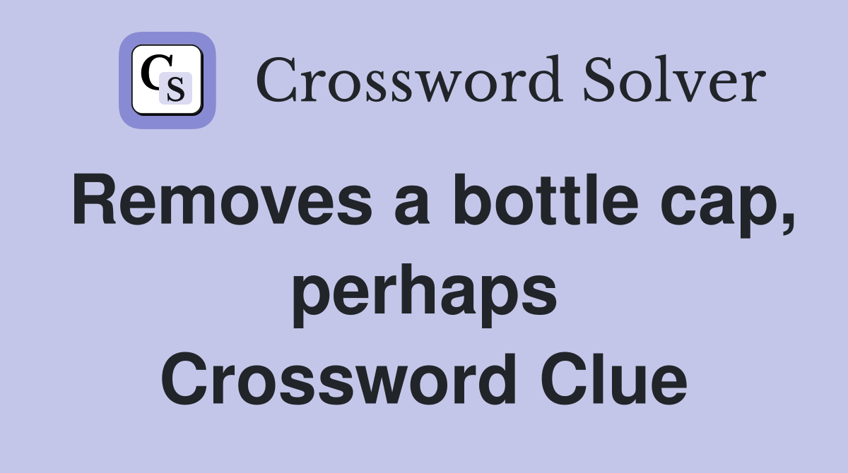 Removes a bottle cap, perhaps Crossword Clue