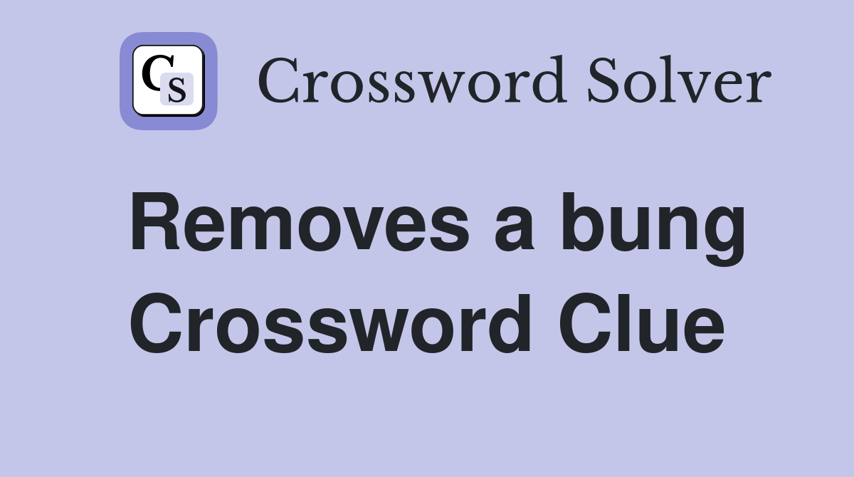 Removes a bung Crossword Clue