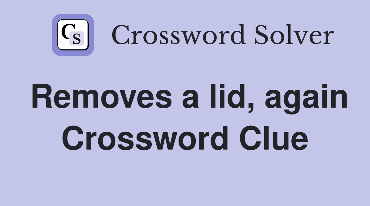 Removes a lid, again Crossword Clue