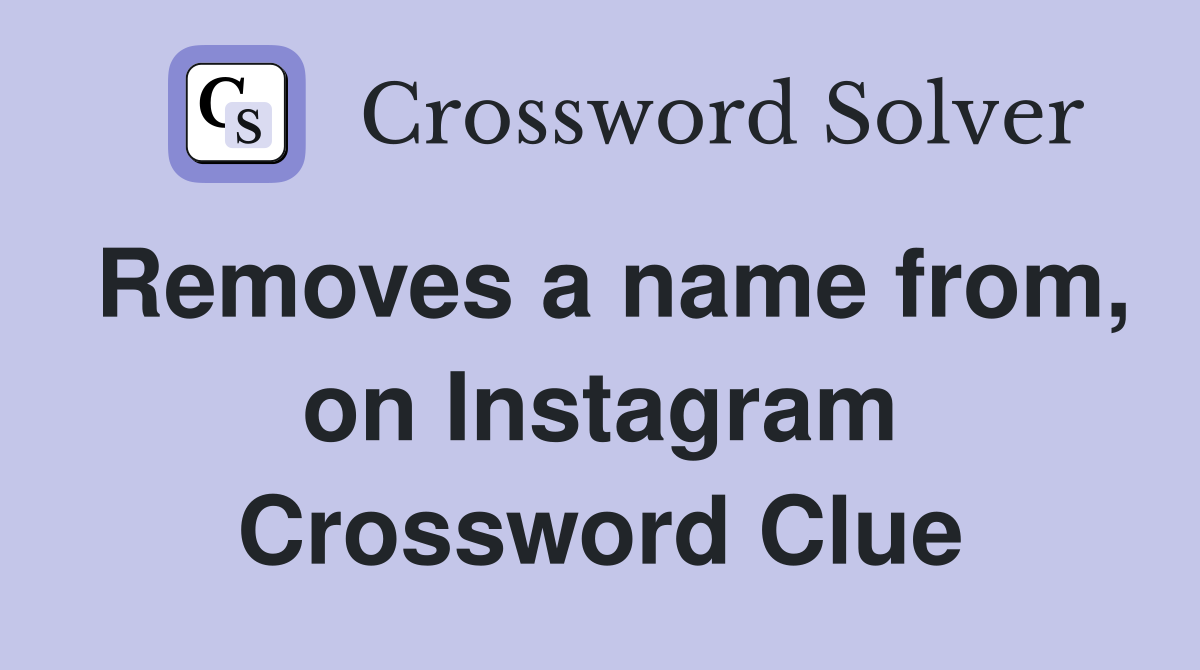 Removes a name from, on Instagram Crossword Clue