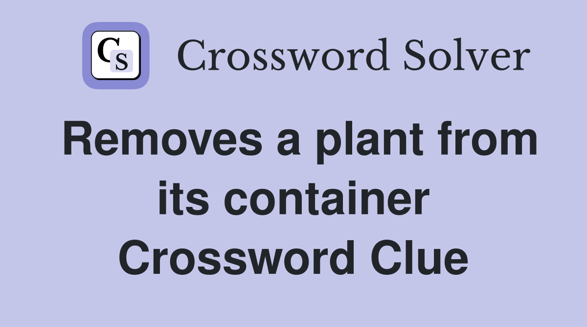 Removes a plant from its container Crossword Clue