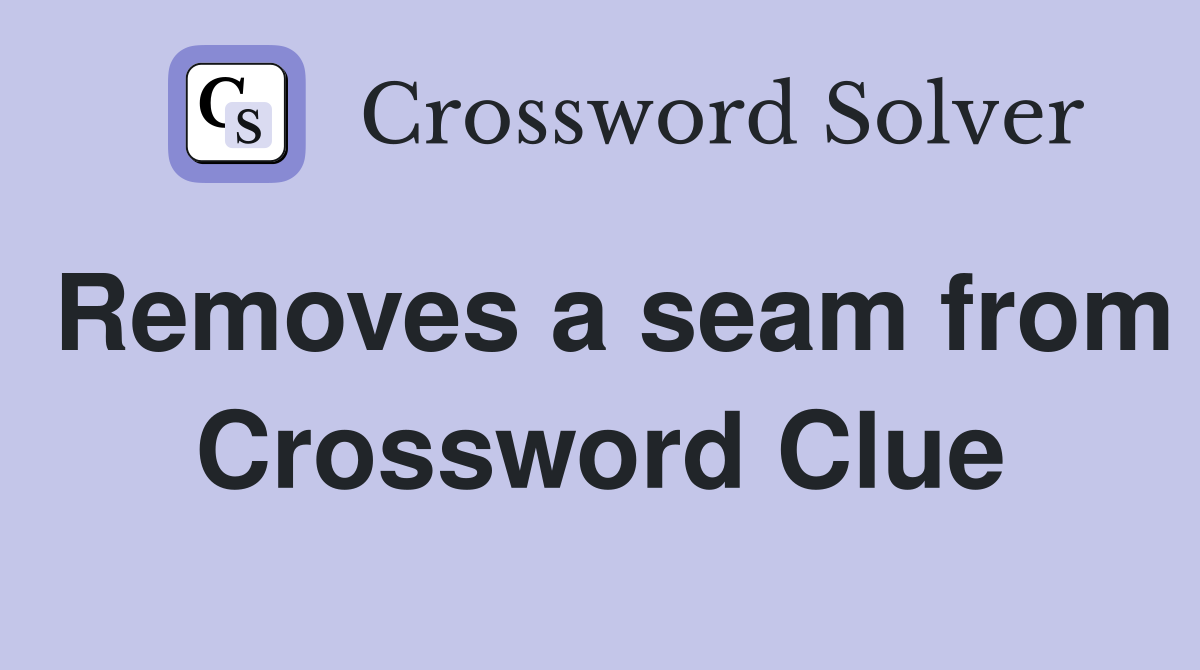 Removes a seam from Crossword Clue