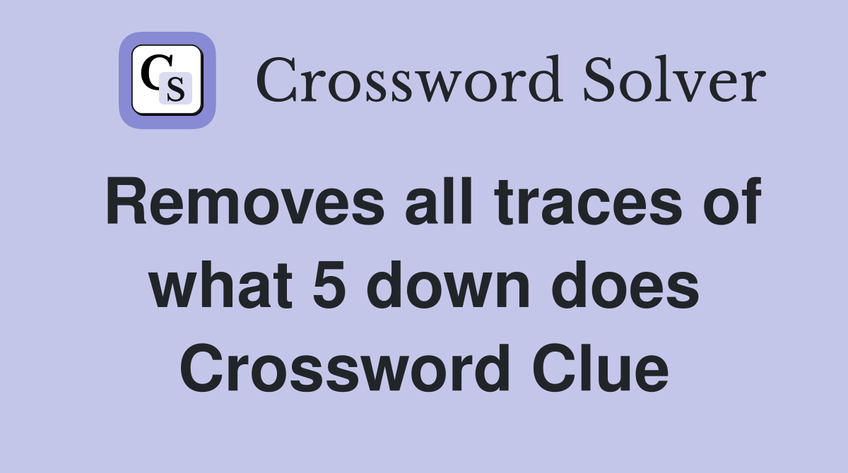 Removes all traces of what 5 down does Crossword Clue