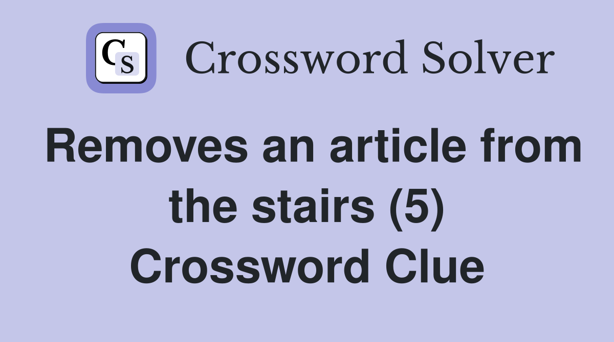 Removes an article from the stairs (5) Crossword Clue