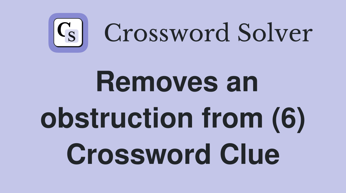 Removes an obstruction from (6) Crossword Clue