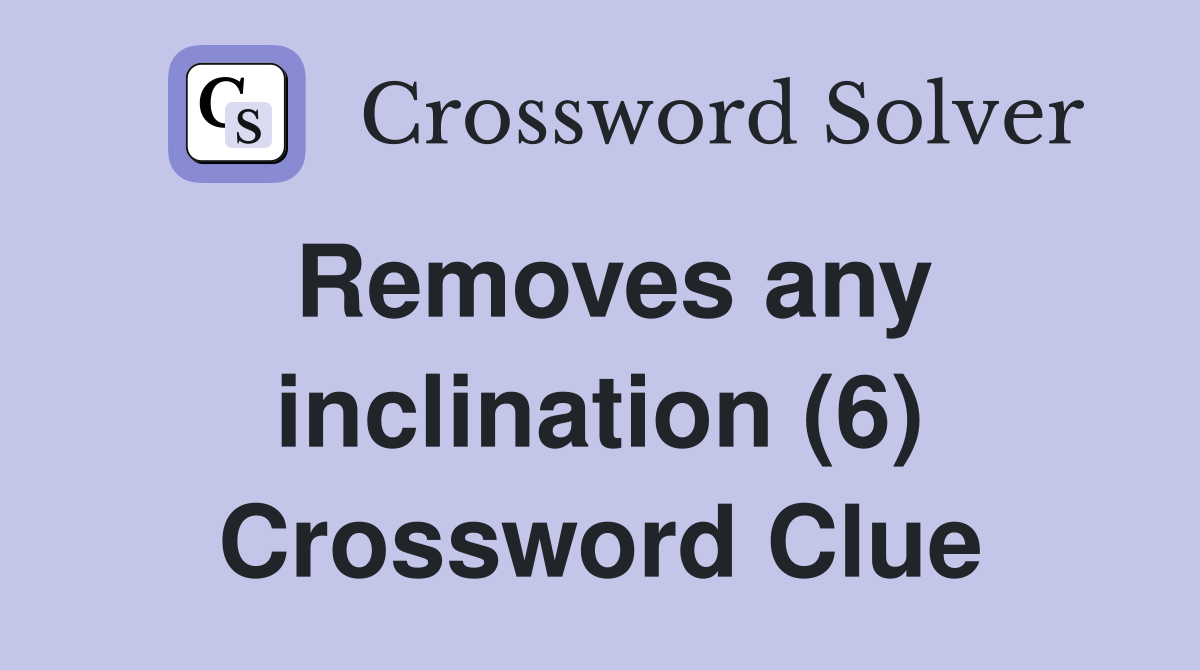 Removes any inclination (6) Crossword Clue