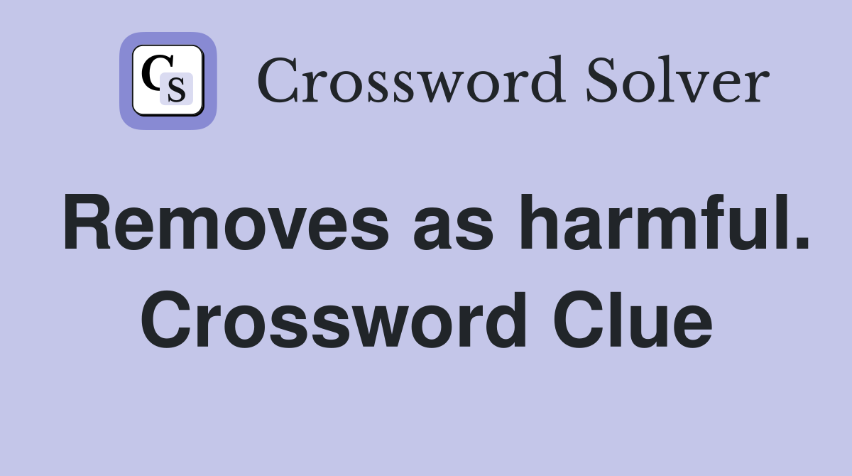 Removes as harmful. Crossword Clue