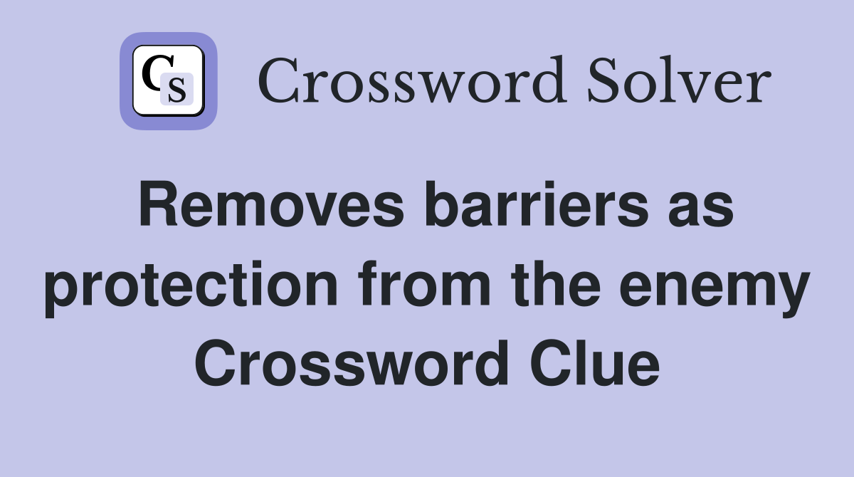 Removes barriers as protection from the enemy Crossword Clue