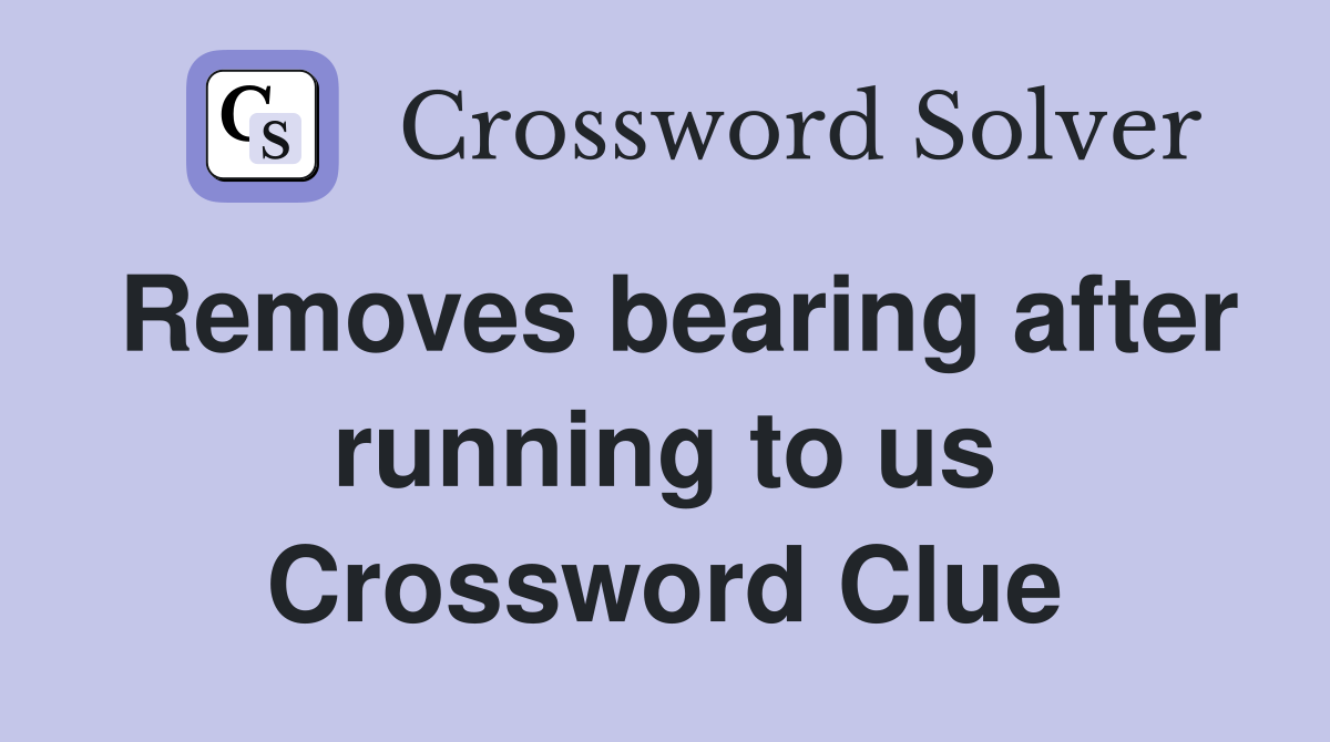 Removes bearing after running to us Crossword Clue
