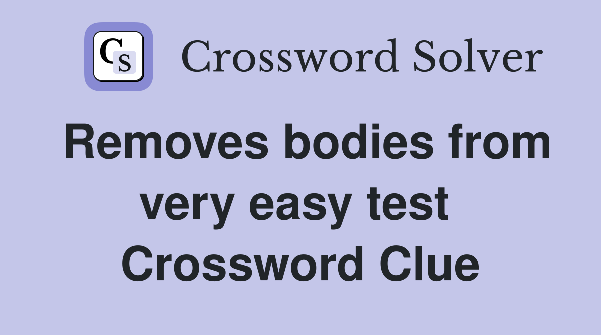 Removes bodies from very easy test  Crossword Clue