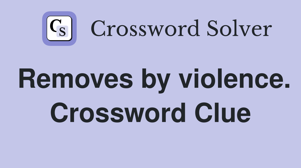 Removes by violence. Crossword Clue