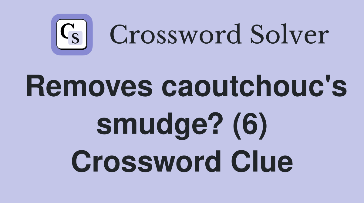Removes caoutchouc's smudge? (6) Crossword Clue