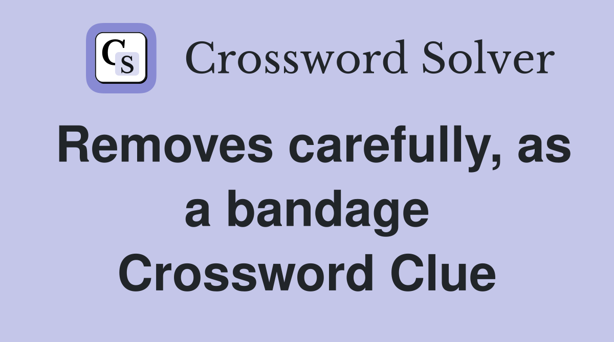 Removes carefully, as a bandage Crossword Clue