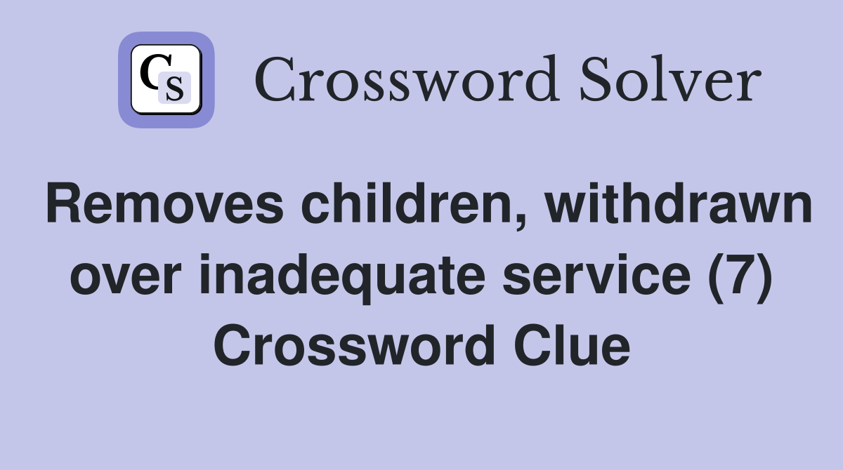 Removes children, withdrawn over inadequate service (7) Crossword Clue