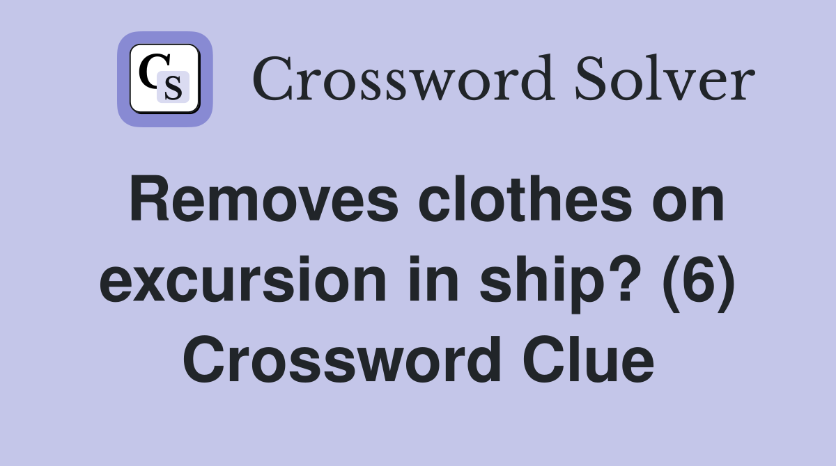 Removes clothes on excursion in ship? (6) Crossword Clue