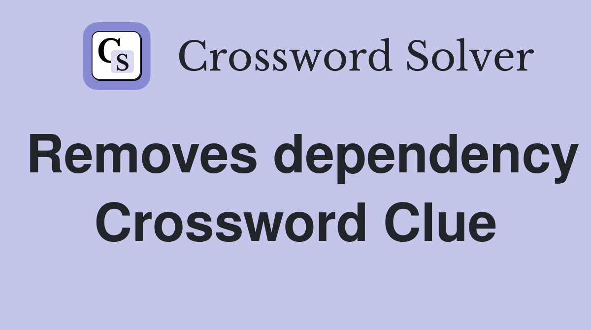 Removes dependency Crossword Clue
