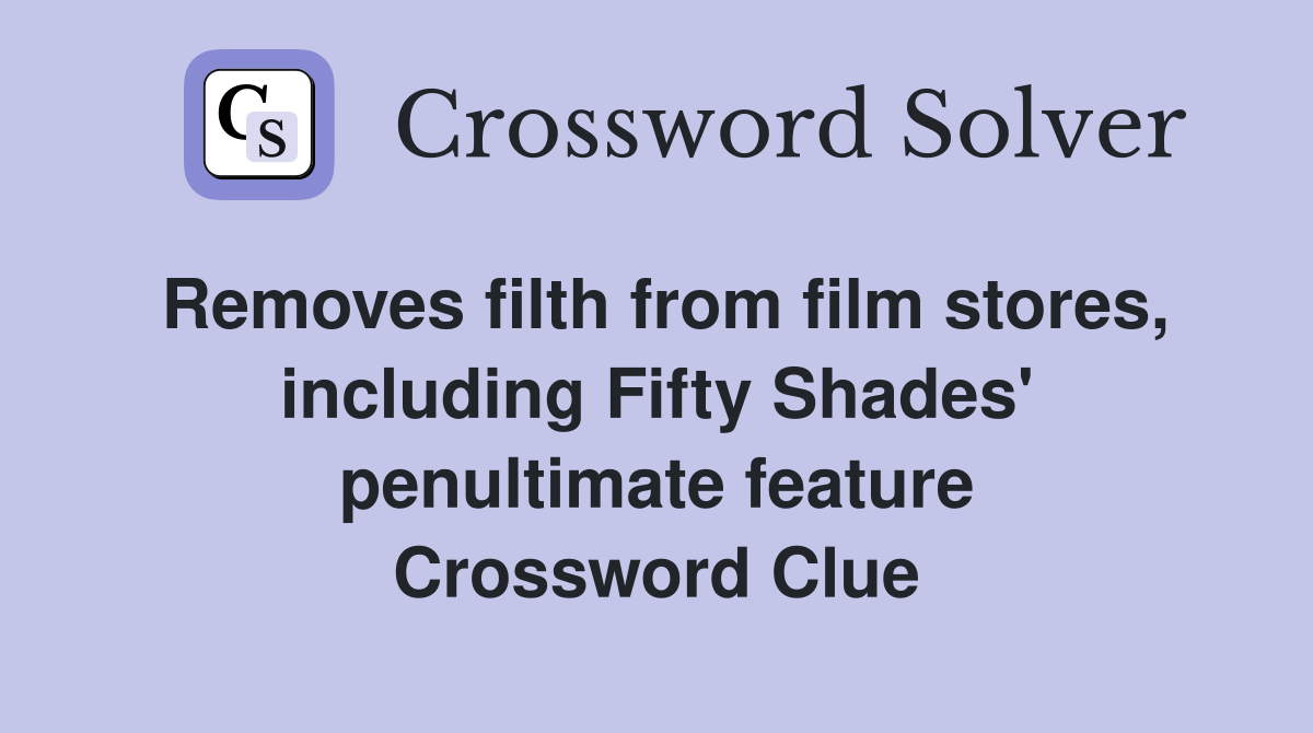 Removes filth from film stores, including Fifty Shades' penultimate feature Crossword Clue