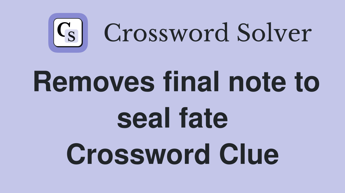 Removes final note to seal fate Crossword Clue