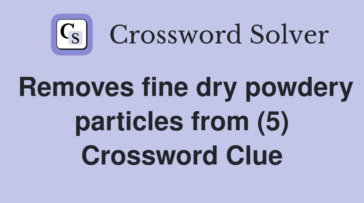 Removes fine dry powdery particles from (5) Crossword Clue