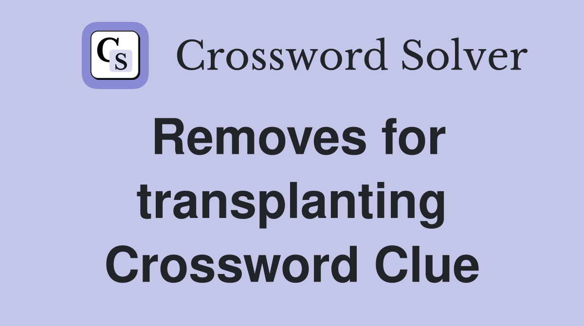 Removes for transplanting Crossword Clue
